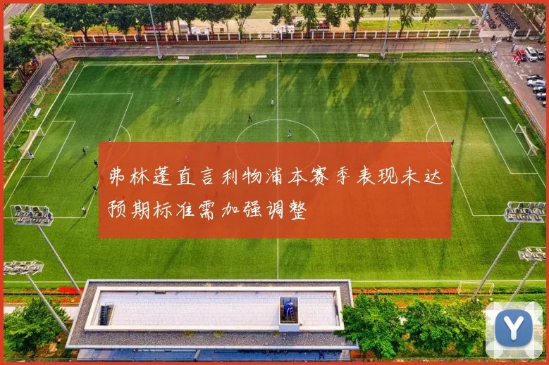 弗林蓬直言利物浦本赛季表现未达预期标准需加强调整