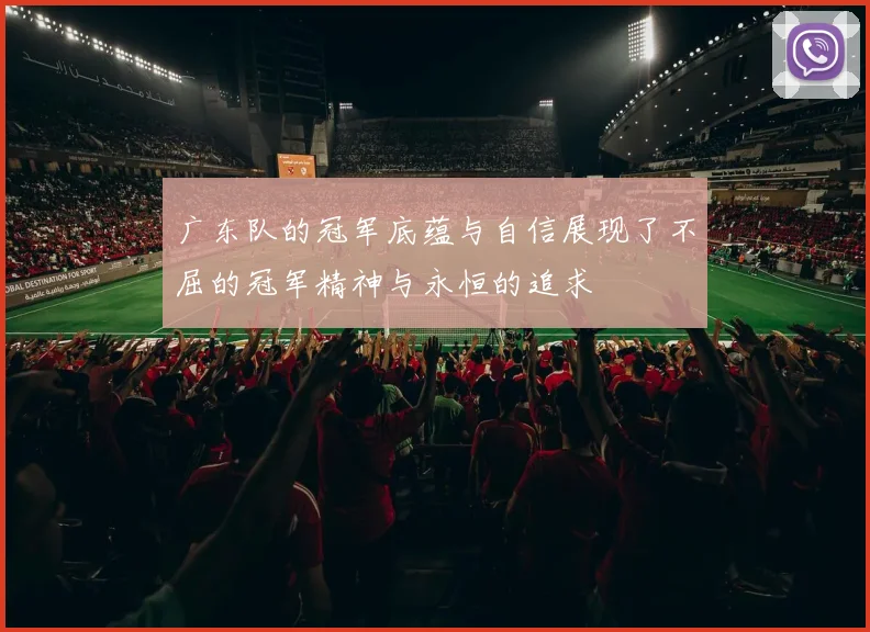 广东队的冠军底蕴与自信展现了不屈的冠军精神与永恒的追求