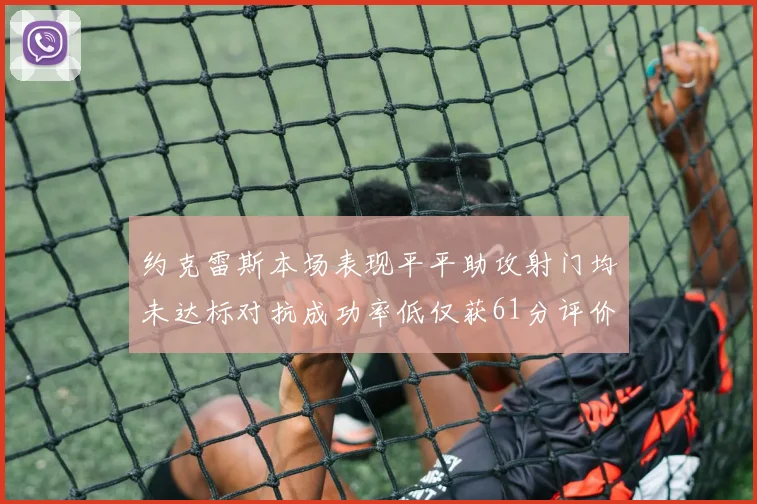 约克雷斯本场表现平平助攻射门均未达标对抗成功率低仅获61分评价