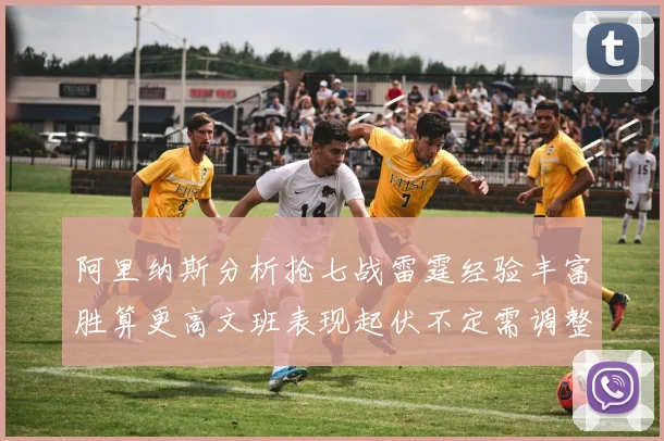 阿里纳斯分析抢七战雷霆经验丰富胜算更高文班表现起伏不定需调整