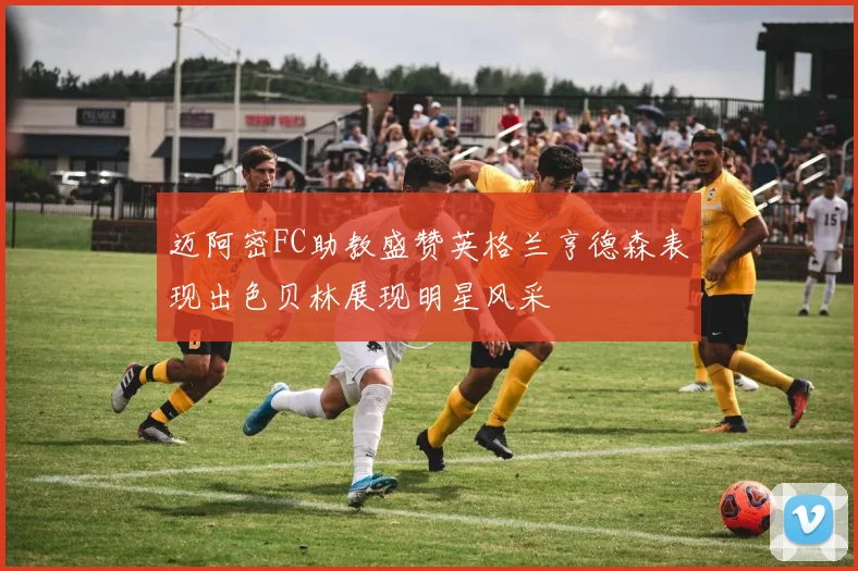 迈阿密FC助教盛赞英格兰亨德森表现出色贝林展现明星风采
