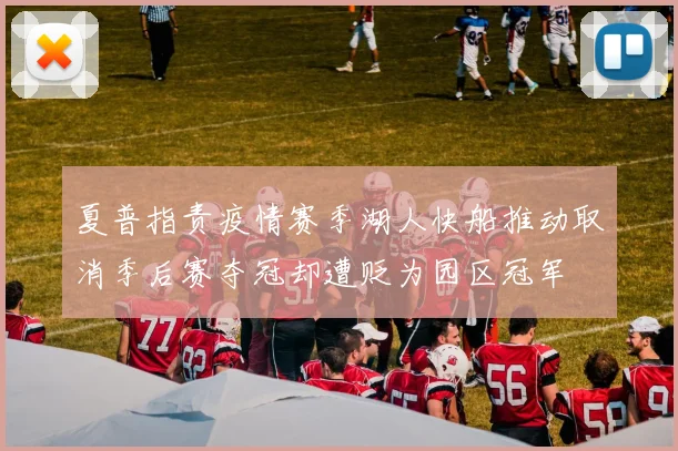 夏普指责疫情赛季湖人快船推动取消季后赛夺冠却遭贬为园区冠军