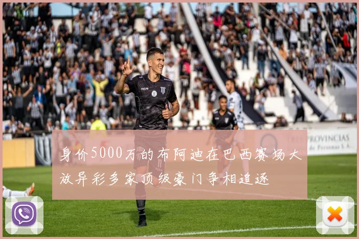 身价5000万的布阿迪在巴西赛场大放异彩多家顶级豪门争相追逐