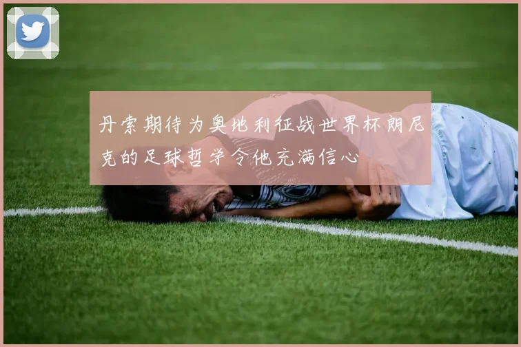 丹索期待为奥地利征战世界杯朗尼克的足球哲学令他充满信心