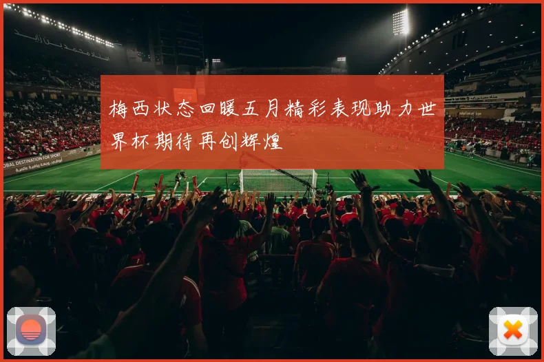 梅西状态回暖五月精彩表现助力世界杯期待再创辉煌