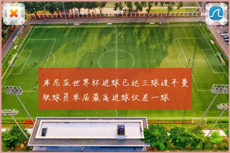 库尼亚世界杯进球已达三球追平曼联球员单届最高进球仅差一球