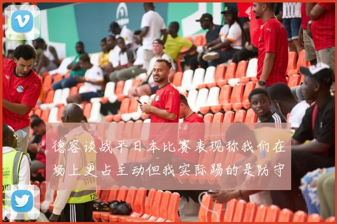 德容谈战平日本比赛表现称我们在场上更占主动但我实际踢的是防守位置
