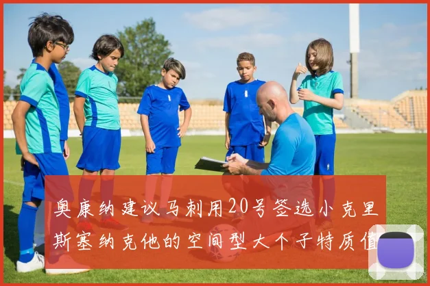 奥康纳建议马刺用20号签选小克里斯塞纳克他的空间型大个子特质值得关注