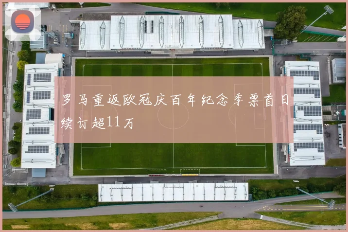 罗马重返欧冠庆百年纪念季票首日续订超11万