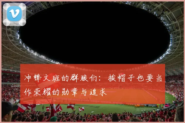 冲锋文班的群狼们：挨帽子也要当作荣耀的勋章与追求