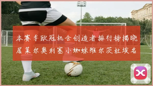 本赛季欧冠机会创造者排行榜揭晓居莱尔奥利塞小蜘蛛维尔茨杜埃名列前五