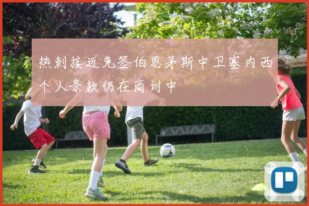 热刺接近免签伯恩茅斯中卫塞内西个人条款仍在商讨中